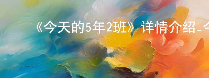 陈军民发布《今天的5年2班》详情介绍_今天的5年2班已完结在线观看_今天的5年2班迅雷下载_日漫
